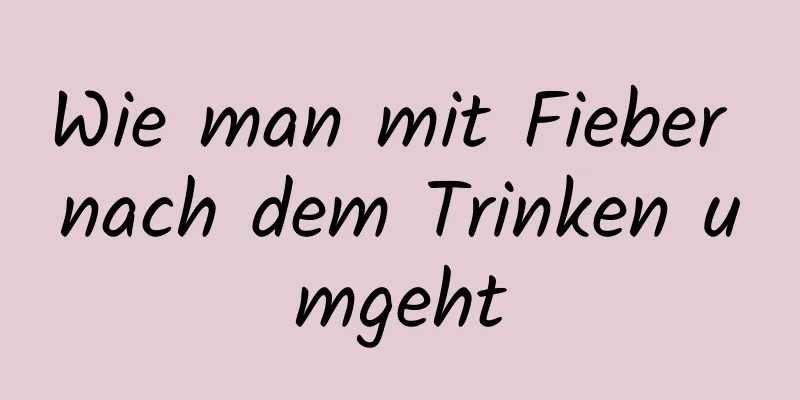 Wie man mit Fieber nach dem Trinken umgeht