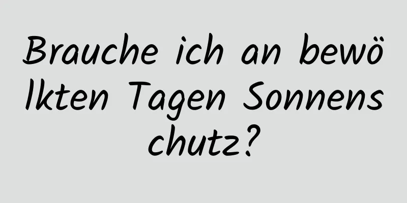 Brauche ich an bewölkten Tagen Sonnenschutz?