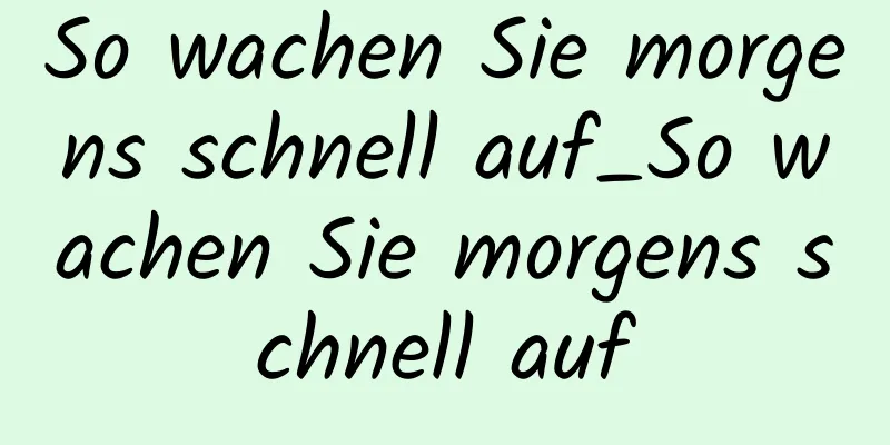 So wachen Sie morgens schnell auf_So wachen Sie morgens schnell auf