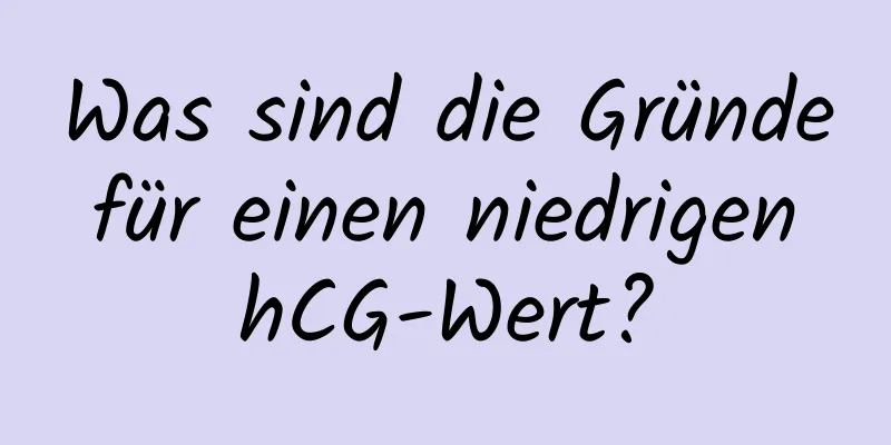 Was sind die Gründe für einen niedrigen hCG-Wert?