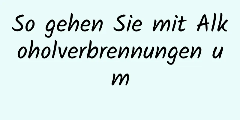 So gehen Sie mit Alkoholverbrennungen um