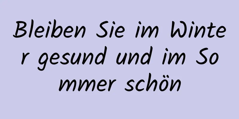 Bleiben Sie im Winter gesund und im Sommer schön