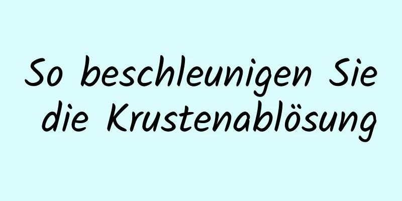 So beschleunigen Sie die Krustenablösung
