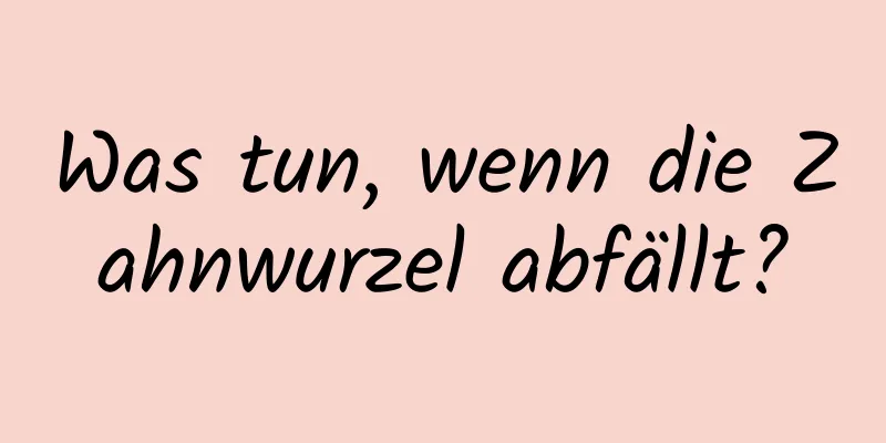 Was tun, wenn die Zahnwurzel abfällt?
