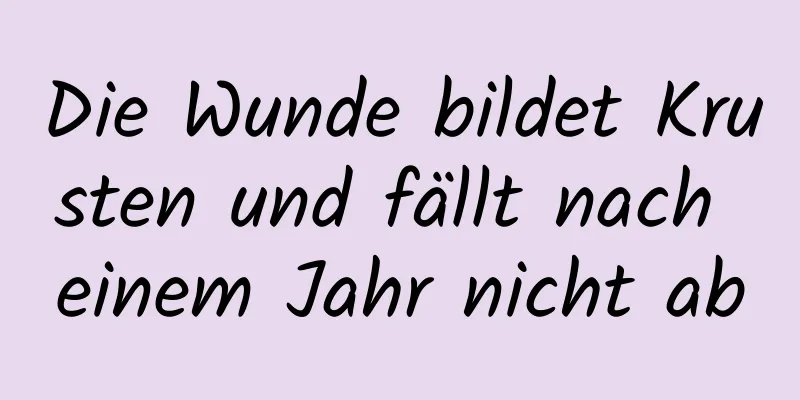Die Wunde bildet Krusten und fällt nach einem Jahr nicht ab