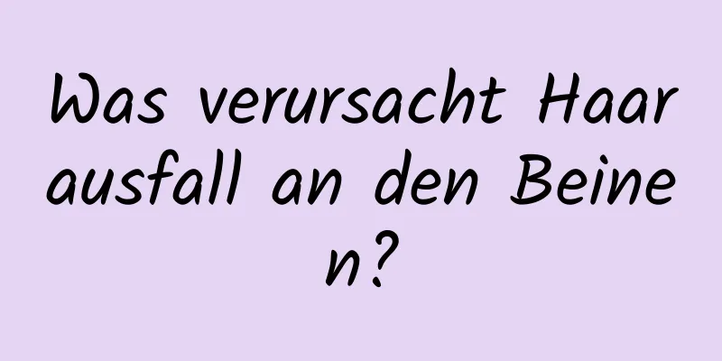 Was verursacht Haarausfall an den Beinen?