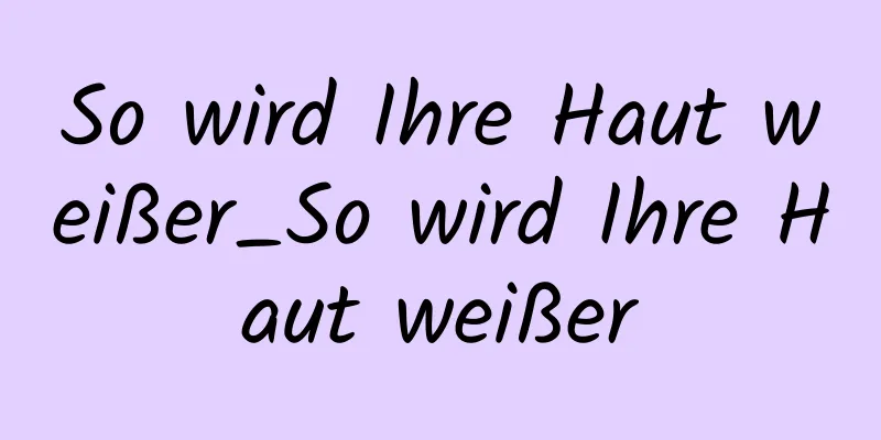 So wird Ihre Haut weißer_So wird Ihre Haut weißer