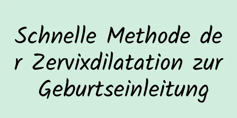 Schnelle Methode der Zervixdilatation zur Geburtseinleitung