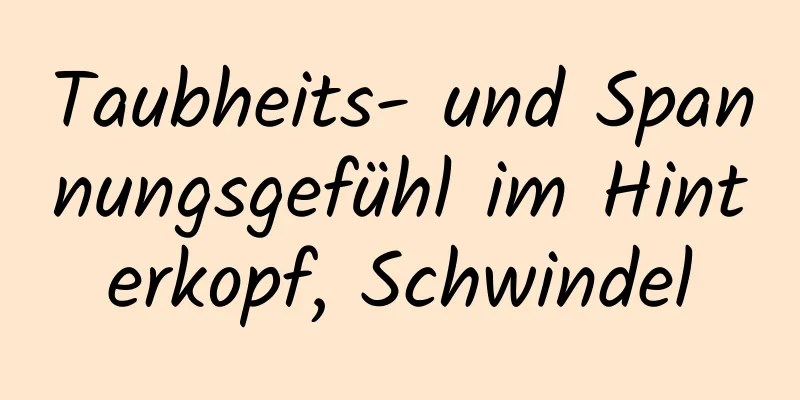 Taubheits- und Spannungsgefühl im Hinterkopf, Schwindel