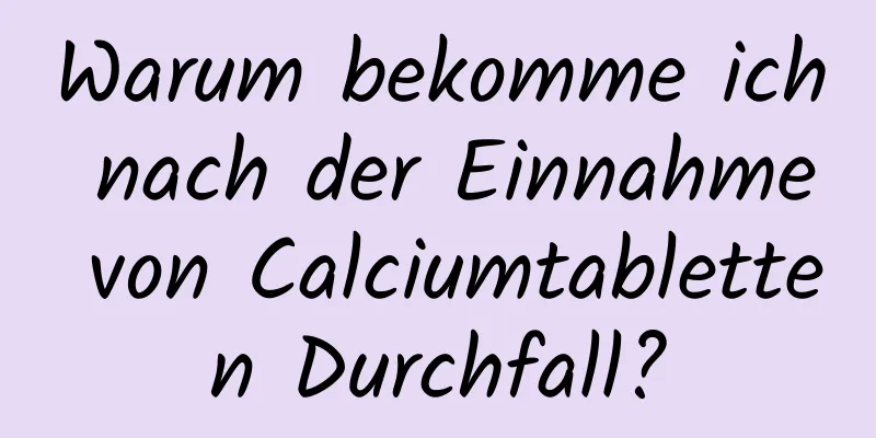 Warum bekomme ich nach der Einnahme von Calciumtabletten Durchfall?