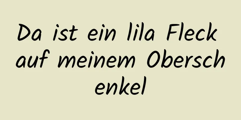 Da ist ein lila Fleck auf meinem Oberschenkel