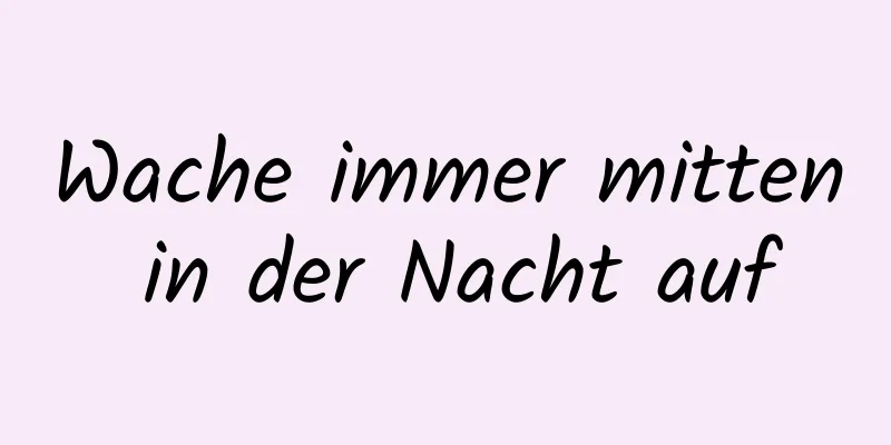Wache immer mitten in der Nacht auf