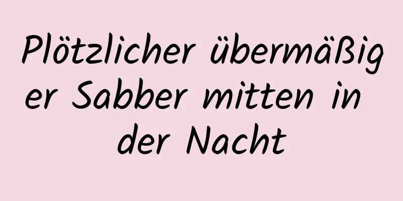 Plötzlicher übermäßiger Sabber mitten in der Nacht