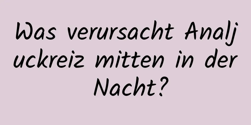 Was verursacht Analjuckreiz mitten in der Nacht?