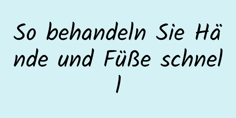 So behandeln Sie Hände und Füße schnell