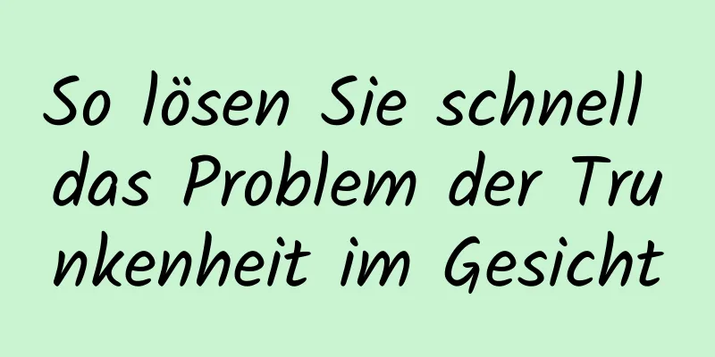 So lösen Sie schnell das Problem der Trunkenheit im Gesicht