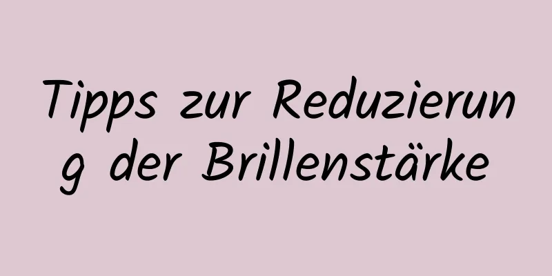 Tipps zur Reduzierung der Brillenstärke