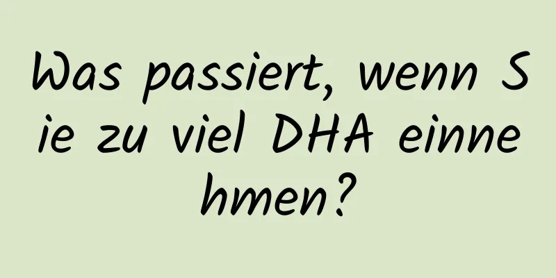 Was passiert, wenn Sie zu viel DHA einnehmen?