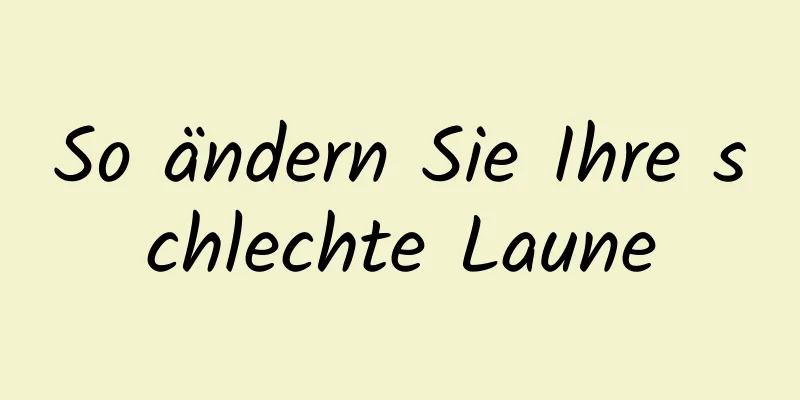 So ändern Sie Ihre schlechte Laune