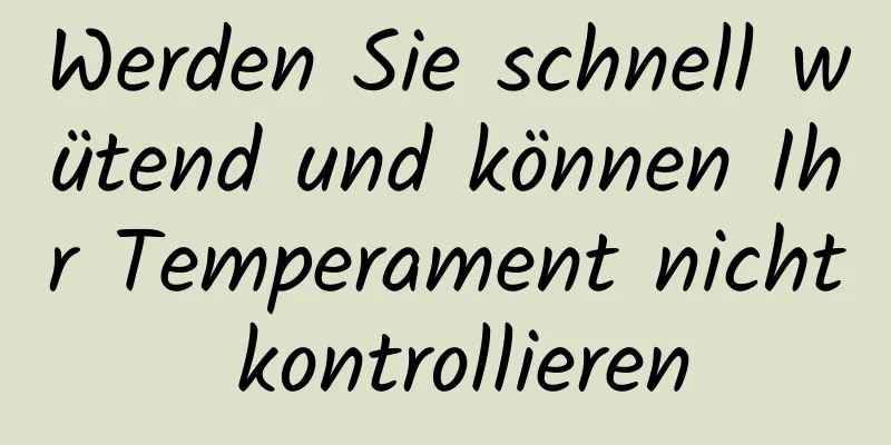 Werden Sie schnell wütend und können Ihr Temperament nicht kontrollieren