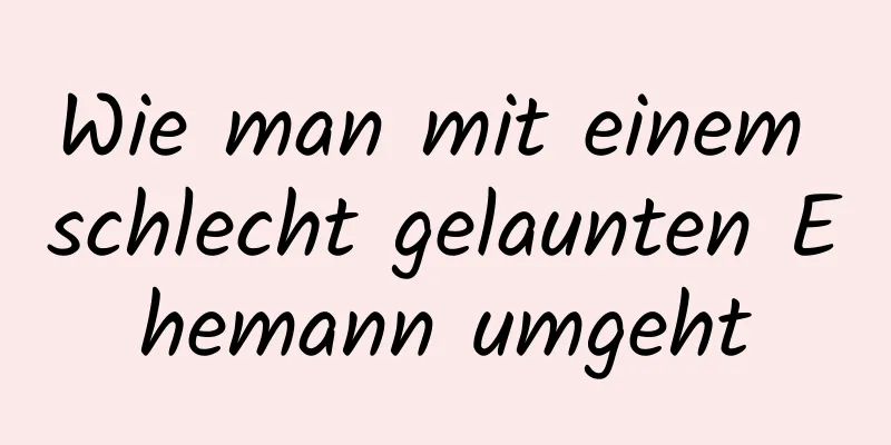 Wie man mit einem schlecht gelaunten Ehemann umgeht