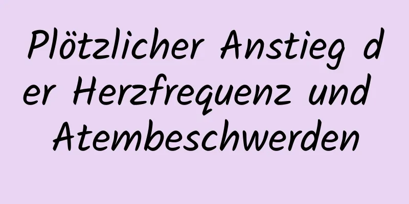 Plötzlicher Anstieg der Herzfrequenz und Atembeschwerden