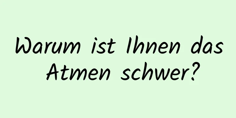 Warum ist Ihnen das Atmen schwer?