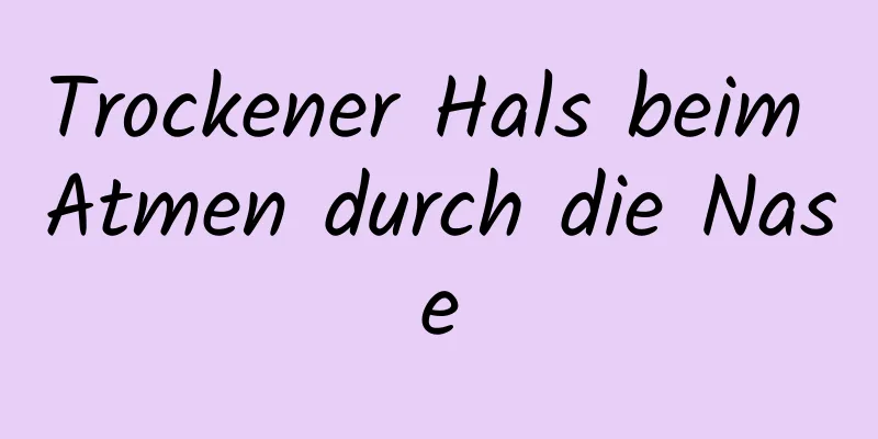 Trockener Hals beim Atmen durch die Nase