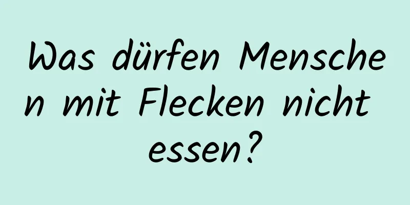 Was dürfen Menschen mit Flecken nicht essen?
