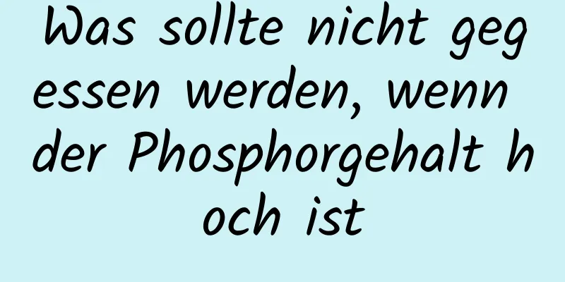 Was sollte nicht gegessen werden, wenn der Phosphorgehalt hoch ist