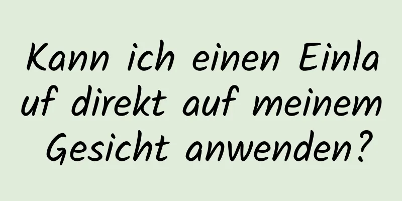Kann ich einen Einlauf direkt auf meinem Gesicht anwenden?