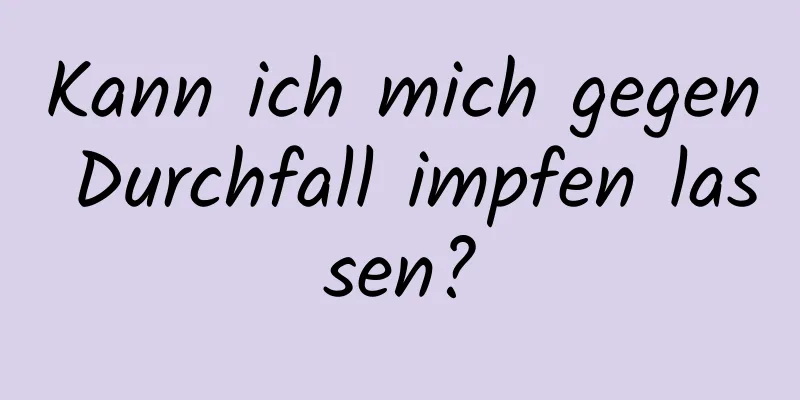 Kann ich mich gegen Durchfall impfen lassen?