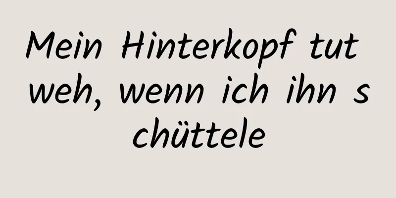 Mein Hinterkopf tut weh, wenn ich ihn schüttele