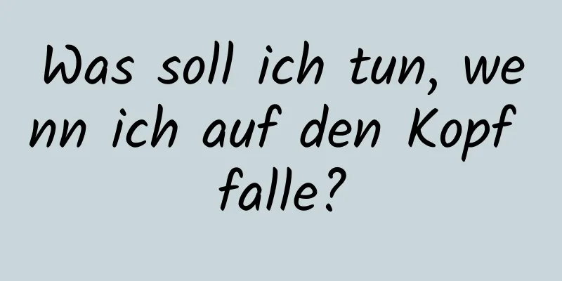 Was soll ich tun, wenn ich auf den Kopf falle?