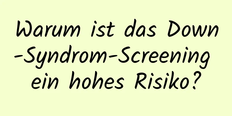 Warum ist das Down-Syndrom-Screening ein hohes Risiko?
