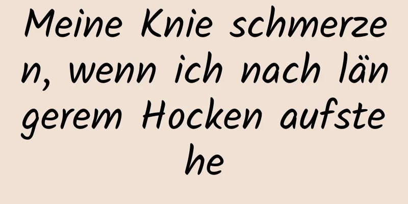 Meine Knie schmerzen, wenn ich nach längerem Hocken aufstehe
