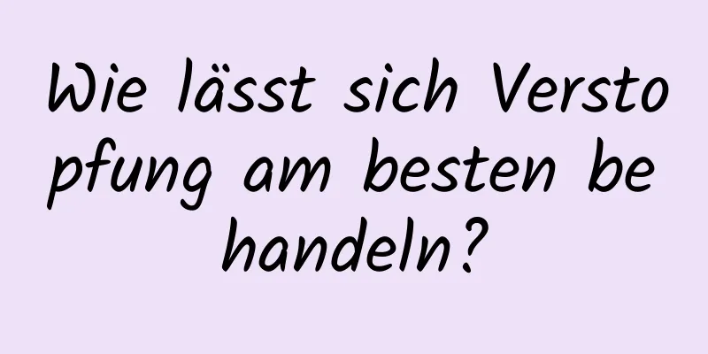Wie lässt sich Verstopfung am besten behandeln?