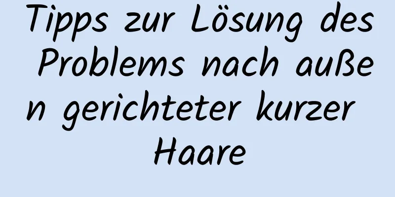 Tipps zur Lösung des Problems nach außen gerichteter kurzer Haare
