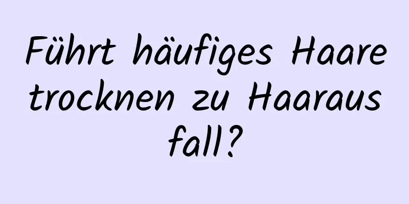 Führt häufiges Haaretrocknen zu Haarausfall?