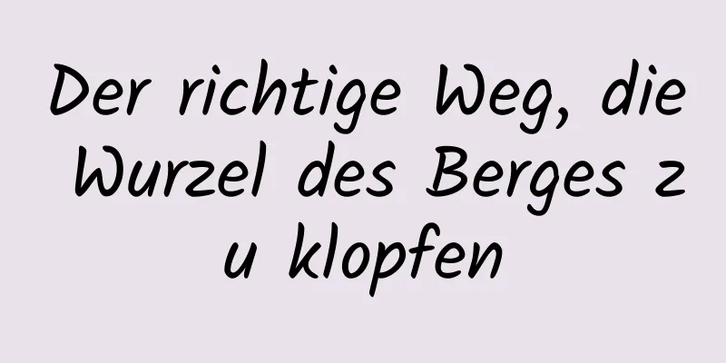 Der richtige Weg, die Wurzel des Berges zu klopfen