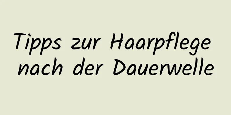 Tipps zur Haarpflege nach der Dauerwelle