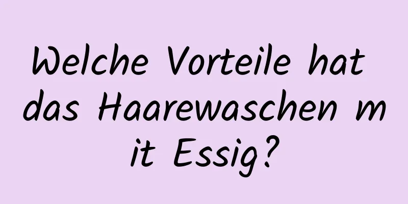Welche Vorteile hat das Haarewaschen mit Essig?
