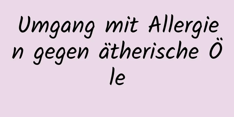 Umgang mit Allergien gegen ätherische Öle