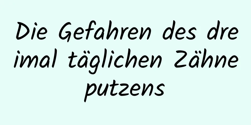 Die Gefahren des dreimal täglichen Zähneputzens