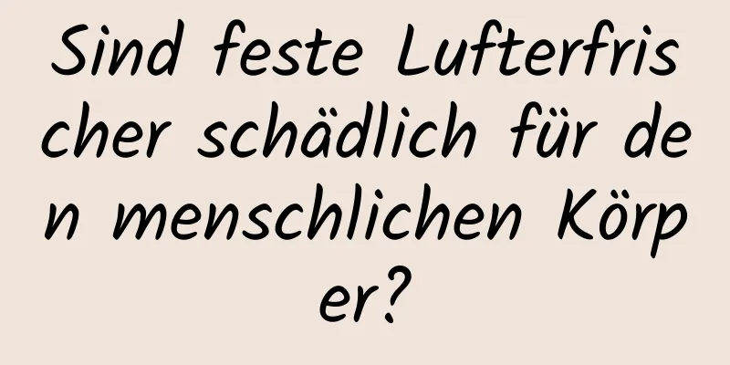 Sind feste Lufterfrischer schädlich für den menschlichen Körper?
