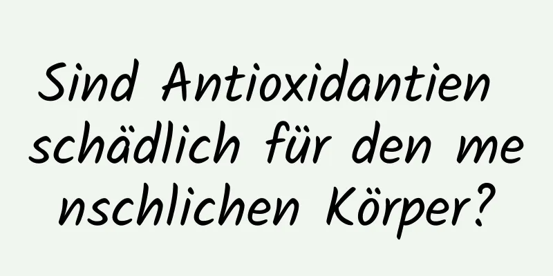Sind Antioxidantien schädlich für den menschlichen Körper?