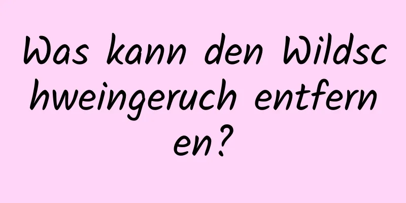 Was kann den Wildschweingeruch entfernen?
