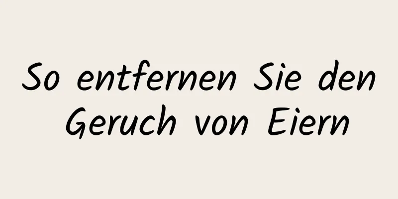 So entfernen Sie den Geruch von Eiern