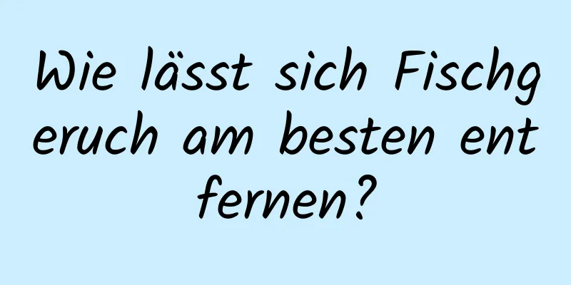 Wie lässt sich Fischgeruch am besten entfernen?