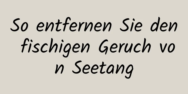 So entfernen Sie den fischigen Geruch von Seetang